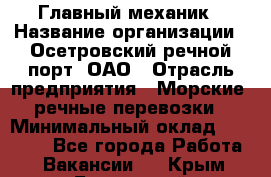 Главный механик › Название организации ­ Осетровский речной порт, ОАО › Отрасль предприятия ­ Морские, речные перевозки › Минимальный оклад ­ 42 000 - Все города Работа » Вакансии   . Крым,Бахчисарай